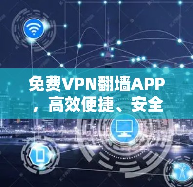 免费VPN翻墙APP，高效便捷、安全可靠，随时连接互联网