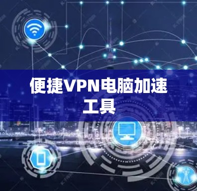 便捷VPN电脑加速工具