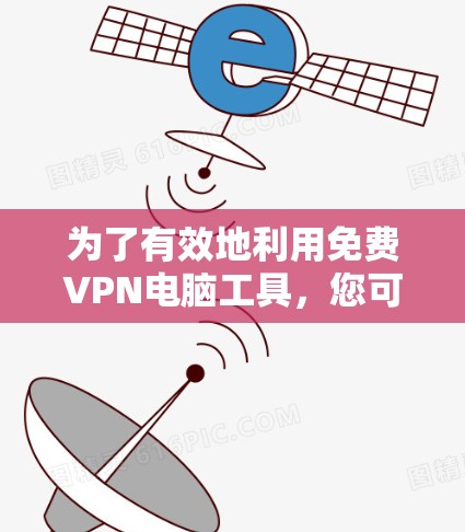 为了有效地利用免费VPN电脑工具,您可以按照以下步骤进行 为了有效地利用免费VPN电脑工具,您可以按照以下步骤进行