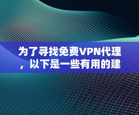 为了寻找免费VPN代理,以下是一些有用的建议和步骤 为了寻找免费VPN代理,以下是一些有用的建议和步骤