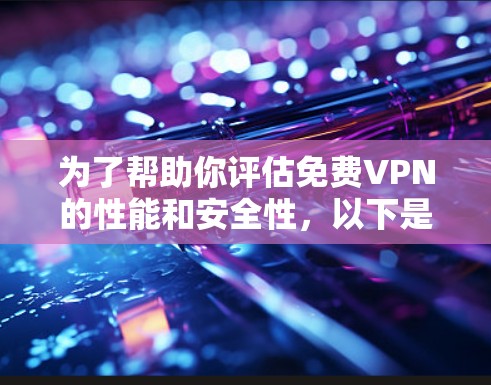 为了帮助你评估免费VPN的性能和安全性，以下是一些可靠的免费VPN测速工具，供你参考