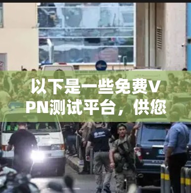 以下是一些免费VPN测试平台，供您参考