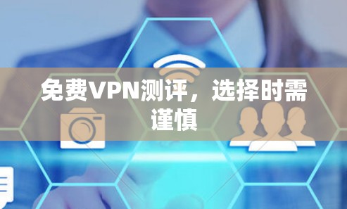 免费VPN测评，选择时需谨慎