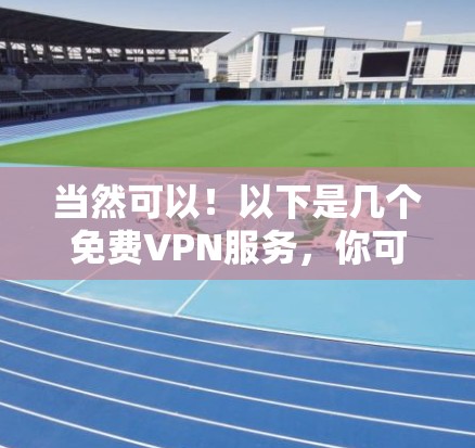 当然可以！以下是几个免费VPN服务，你可以根据自己的需求选择