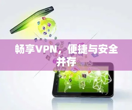 畅享VPN，便捷与安全并存