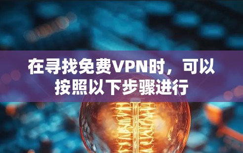 在寻找免费VPN时，可以按照以下步骤进行