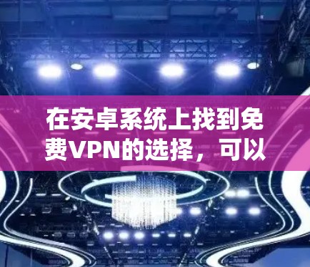在安卓系统上找到免费VPN的选择，可以选择以下几种