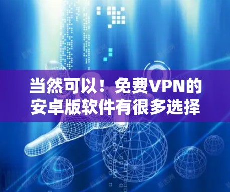 当然可以!免费VPN的安卓版软件有很多选择,以下是一些常见的推荐 当然可以!免费VPN的安卓版软件有很多选择,以下是一些常见的推荐
