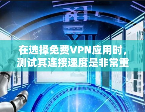 在选择免费VPN应用时，测试其连接速度是非常重要的。以下是一些步骤和方法，可以帮助你测试VPN应用的连接速度