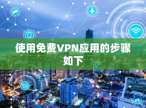 使用免费VPN应用的步骤如下 使用免费VPN应用的步骤如下