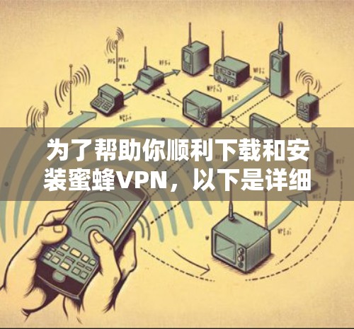 为了帮助你顺利下载和安装蜜蜂VPN，以下是详细的步骤说明