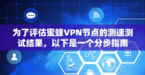 为了评估蜜蜂VPN节点的测速测试结果，以下是一个分步指南