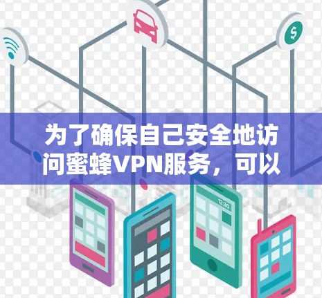 为了确保自己安全地访问蜜蜂VPN服务，可以按照以下步骤操作