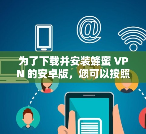 为了下载并安装蜂蜜 VPN 的安卓版，您可以按照以下步骤进行