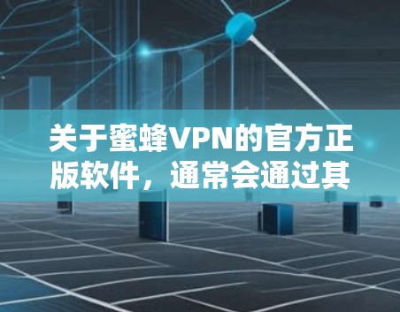 关于蜜蜂VPN的官方正版软件，通常会通过其官方网站或官方渠道发布。建议用户直接访问该网站获取软件信息，以确保使用的是合法、无病毒的版本