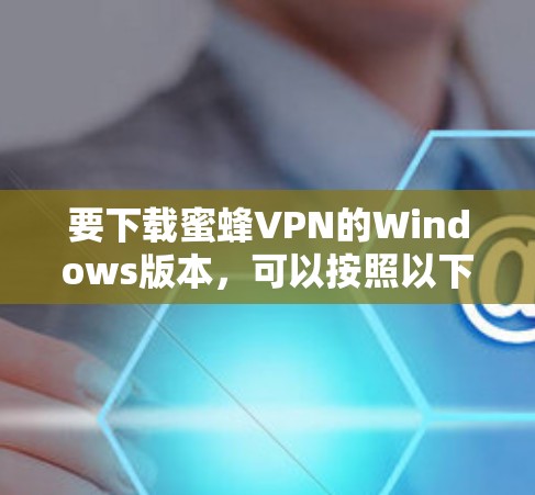 要下载蜜蜂VPN的Windows版本，可以按照以下步骤操作
