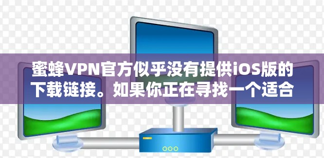 蜜蜂VPN官方似乎没有提供iOS版的下载链接。如果你正在寻找一个适合的iOSVPN应用，推荐以下可靠选项