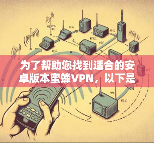 为了帮助您找到适合的安卓版本蜜蜂VPN，以下是一些推荐和建议