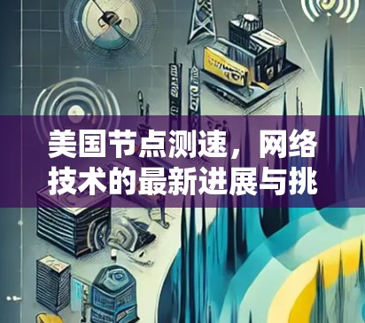美国节点测速，网络技术的最新进展与挑战