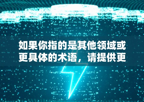 如果你指的是其他领域或更具体的术语，请提供更多上下文，我可以进一步帮助你解答！