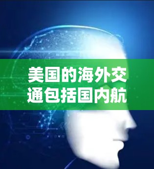 美国的海外交通包括国内航线和国际间谍线。以下是美国主要的海外交通信息