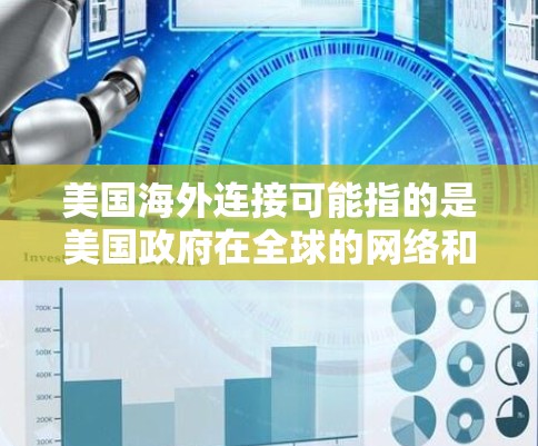 美国海外连接可能指的是美国政府在全球的网络和信息环境中的连接和影响。以下是一些可能的含义和相关信息
