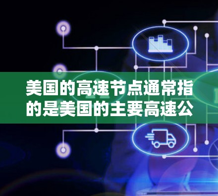 美国的高速节点通常指的是美国的主要高速公路网络，这些路线连接了多个州和城市，形成了一个发达的交通网络。美国的高速公路网络覆盖了从西海岸到东海岸的大部分地区，包括