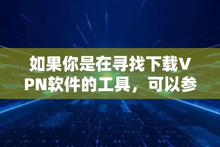如果你是在寻找下载VPN软件的工具，可以参考以下步骤