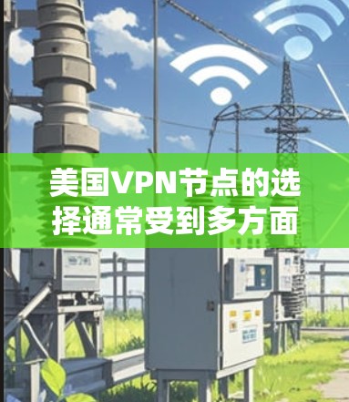 美国VPN节点的选择通常受到多方面因素的限制，包括经济利益、技术安全、战略目标以及反恐和网络安全的考量。以下是对美国VPN节点选择的分析