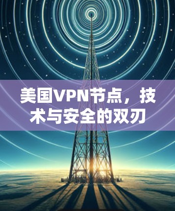 美国VPN节点，技术与安全的双刃剑