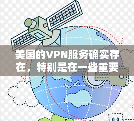 美国的VPN服务确实存在，特别是在一些重要的网络基础设施和国际网络流量中。以下是一些美国VPN公司及其主要技术特点