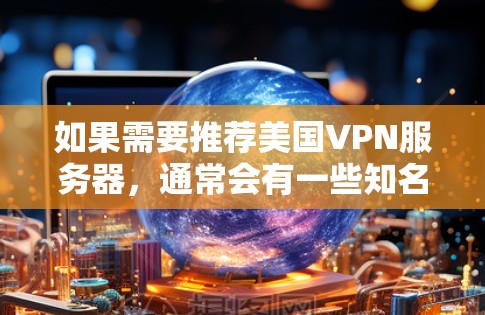 如果需要推荐美国VPN服务器，通常会有一些知名的大学和公司提供服务，但需要注意的是，美国服务器通常具有较高的安全风险，尤其是未经批准访问的服务器可能包含病毒、恶意软件或非法内容