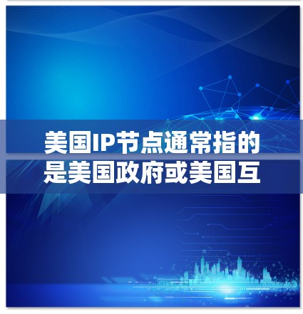 美国IP节点通常指的是美国政府或美国互联网网络的一部分。以下是关于美国IP节点的详细介绍