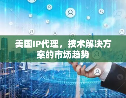 美国IP代理，技术解决方案的市场趋势