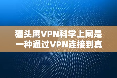 猫头鹰VPN科学上网是一种通过VPN连接到真实世界的网络设备，用于学习和研究的目的。以下是使用猫头鹰VPN科学上网的详细步骤
