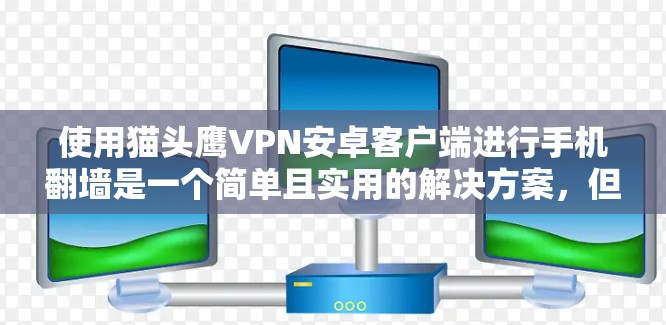 使用猫头鹰VPN安卓客户端进行手机翻墙是一个简单且实用的解决方案，但同时需要考虑安全性。以下是一些关键步骤和注意事项