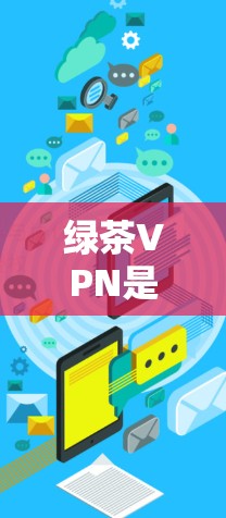 绿茶VPN是一款提供多种VPN服务的软件，旨在保护用户免受网络攻击。以下是关于绿茶VPN的详细分析
