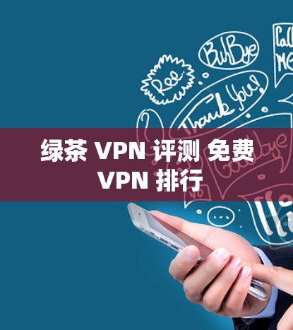 绿茶 VPN 评测 免费 VPN 排行