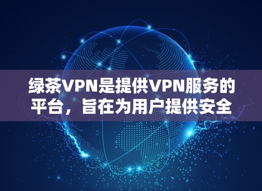 绿茶VPN是提供VPN服务的平台,旨在为用户提供安全、可靠的网络连接。以下是对绿茶VPN节点管理的详细总结 绿茶VPN是提供VPN服务的平台,旨在为用户提供安全、可靠的网络连接。以下是对绿茶VPN节点管理的详细总结