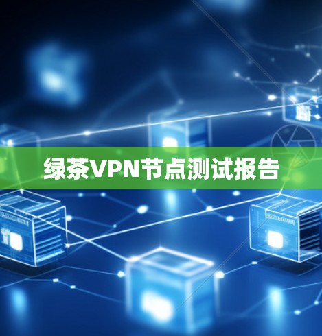 绿茶VPN节点测试报告 绿茶VPN节点测试报告