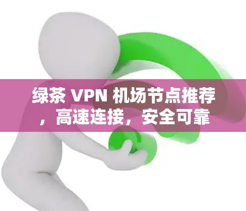 绿茶 VPN 机场节点推荐，高速连接，安全可靠