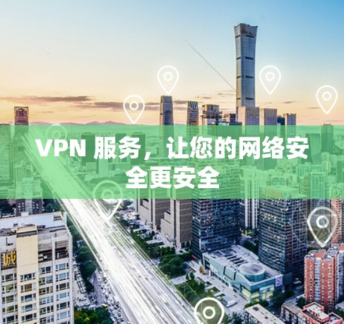 VPN 服务,让您的网络安全更安全 VPN 服务,让您的网络安全更安全
