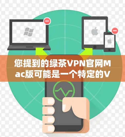 您提到的绿茶VPN官网Mac版可能是一个特定的VPN软件或项目，但不确定具体含义。如果您指的是某个特定的VPN软件或服务，建议您直接访问其官方网站或联系其支持团队，以获取详细信息