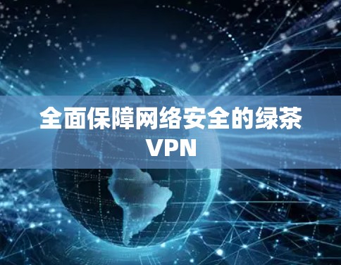全面保障网络安全的绿茶VPN