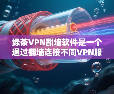 绿茶VPN翻墙软件是一个通过翻墙连接不同VPN服务的工具，旨在帮助用户连接多个VPN平台。以下是关于这款软件的详细分析和建议