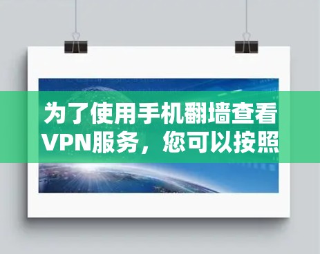 为了使用手机翻墙查看VPN服务，您可以按照以下步骤操作