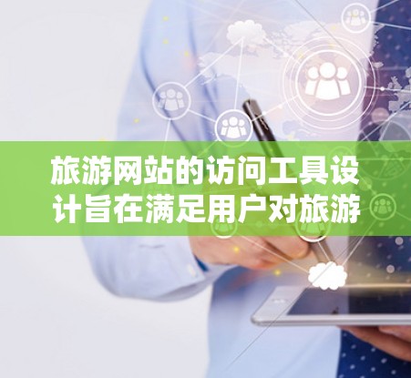 旅游网站的访问工具设计旨在满足用户对旅游信息、行程规划、交通服务等方面的多样化需求。以下是一些常用的旅游网站访问工具及其特点