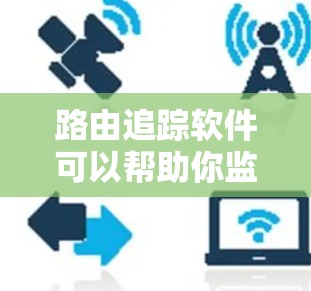 路由追踪软件可以帮助你监控和分析网络路由信息，以下是详细的步骤和建议