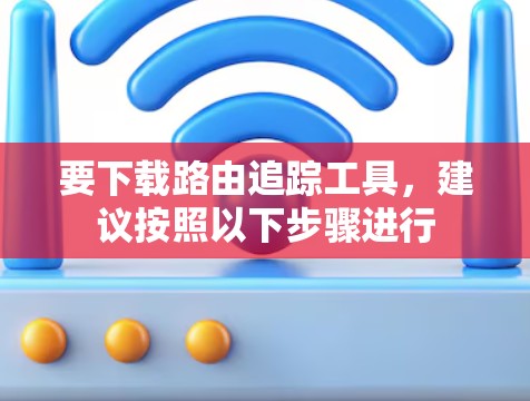 要下载路由追踪工具，建议按照以下步骤进行