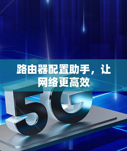 路由器配置助手，让网络更高效